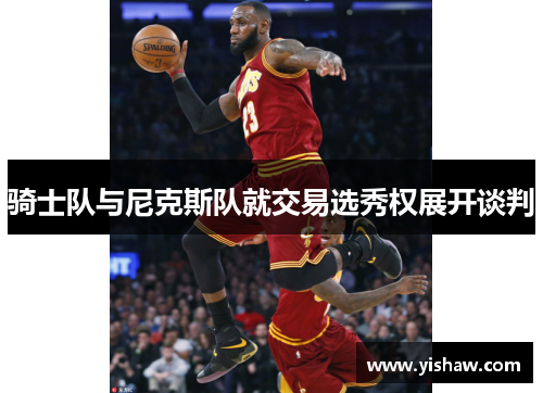 骑士队与尼克斯队就交易选秀权展开谈判