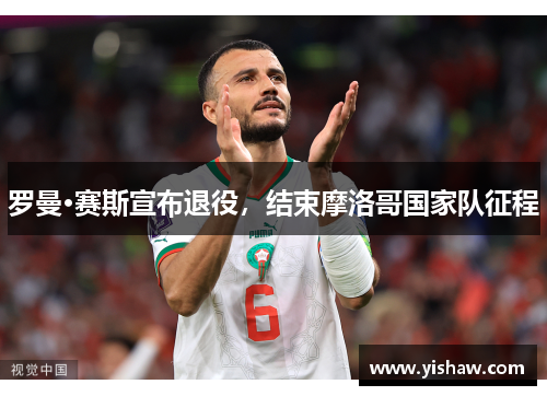 罗曼·赛斯宣布退役，结束摩洛哥国家队征程