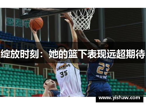 绽放时刻：她的篮下表现远超期待